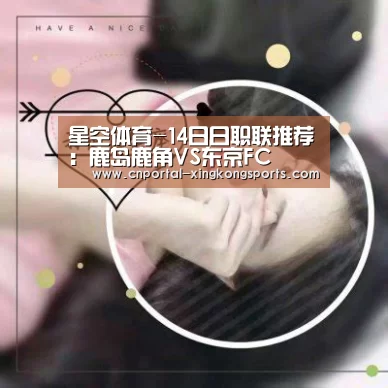 星空体育-14日日职联推荐：鹿岛鹿角VS东京FC