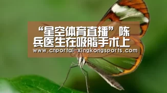 “星空体育直播”陈兵医生在吸脂手术上被誉为美丽之星