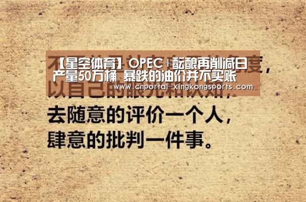 【星空体育】OPEC+酝酿再削减日产量50万桶 暴跌的油价并不买账(图3) 星空体育