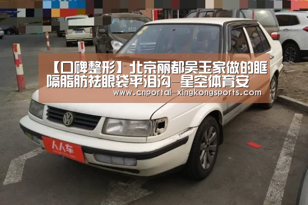 【口碑整形】北京丽都吴玉家做的眶隔脂肪祛眼袋平泪沟-星空体育安卓