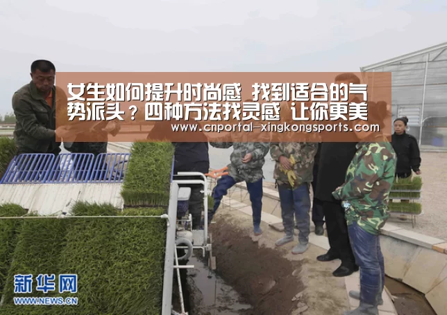 
女生如何提升时尚感 找到适合的气势派头？四种方法找灵感 让你更美【星空体育直播