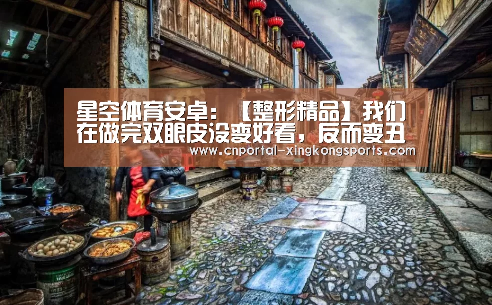 星空体育安卓：【整形精品】我们在做完双眼皮没变好看，反而变丑了呢