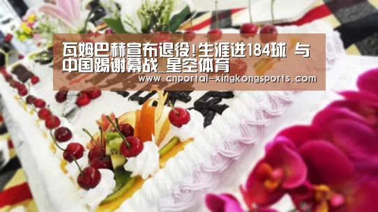 瓦姆巴赫宣布退役!生涯进184球 与中国踢谢幕战_星空体育