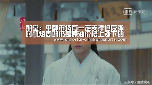 期堂：甲醇市场有一定支撑但反弹时机短周期仍是原油价格上涨下的资“星空体育安卓”