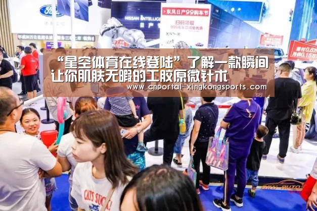 “星空体育在线登陆”了解一款瞬间让你肌肤无暇的工胶原微针术