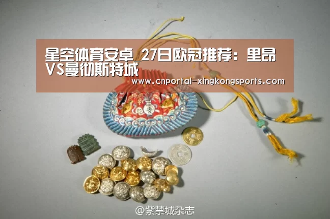 星空体育安卓_27日欧冠推荐：里昂VS曼彻斯特城