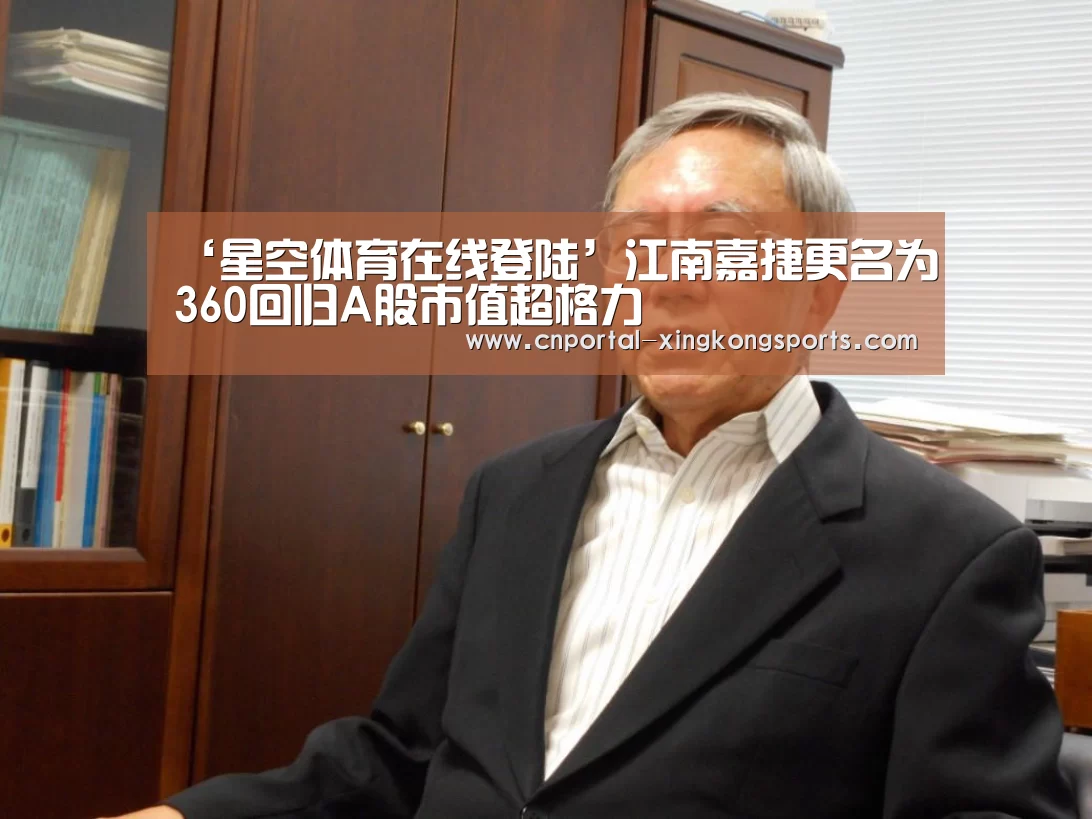 ‘星空体育在线登陆’江南嘉捷更名为360回归A股市值超格力(图3) 星空体育安卓